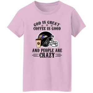 Baltimore Ravens God is Great Coffee is Good And People Are Crazy Football NFL Shirt