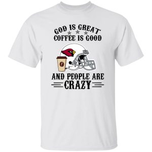 Arizona Cardinals God is Great Coffee is Good And People Are Crazy Football NFL Shirt