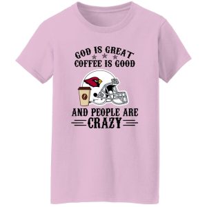 Arizona Cardinals God is Great Coffee is Good And People Are Crazy Football NFL Shirt