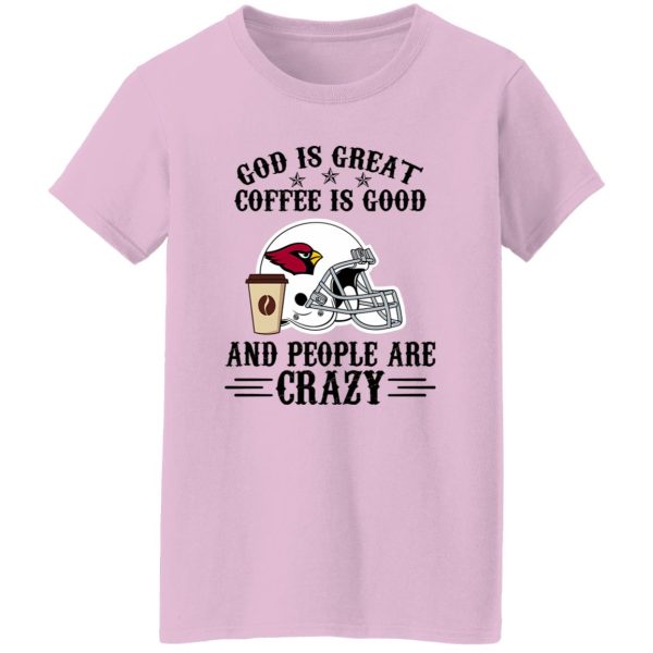 Arizona Cardinals God is Great Coffee is Good And People Are Crazy Football NFL Shirt