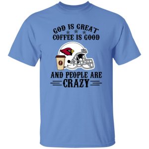 Arizona Cardinals God is Great Coffee is Good And People Are Crazy Football NFL Shirt