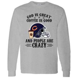 Chicago Bears God is Great Coffee is Good And People Are Crazy Football NFL Shirt