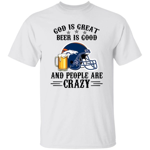 Denver Broncos God is Great Beer is Good And People Are Crazy Football NFL Shirt