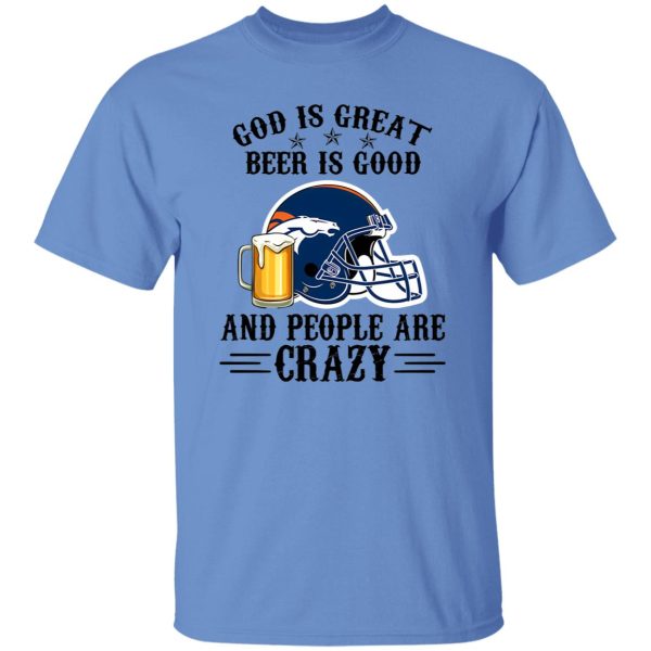 Denver Broncos God is Great Beer is Good And People Are Crazy Football NFL Shirt