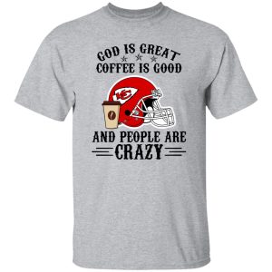 Kansas City Chiefs God is Great Coffee is Good And People Are Crazy Football NFL Shirt