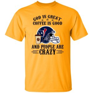 Houston Texans God is Great Coffee is Good And People Are Crazy Football NFL Shirt