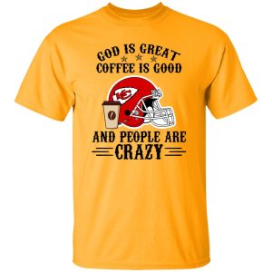 Kansas City Chiefs God is Great Coffee is Good And People Are Crazy Football NFL Shirt