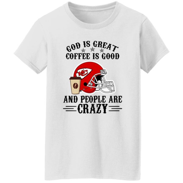 Kansas City Chiefs God is Great Coffee is Good And People Are Crazy Football NFL Shirt