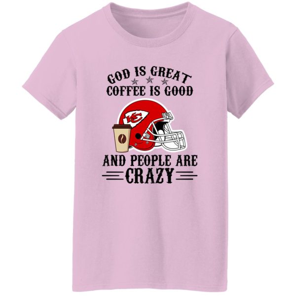 Kansas City Chiefs God is Great Coffee is Good And People Are Crazy Football NFL Shirt