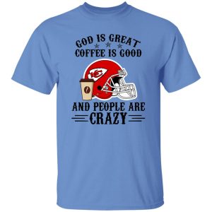 Kansas City Chiefs God is Great Coffee is Good And People Are Crazy Football NFL Shirt