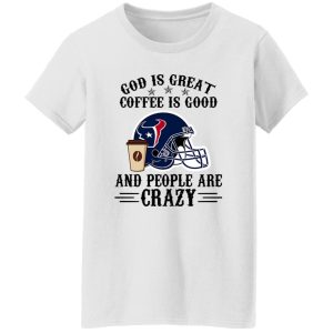 Houston Texans God is Great Coffee is Good And People Are Crazy Football NFL Shirt