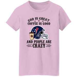 Houston Texans God is Great Coffee is Good And People Are Crazy Football NFL Shirt