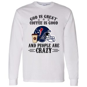 Houston Texans God is Great Coffee is Good And People Are Crazy Football NFL Shirt