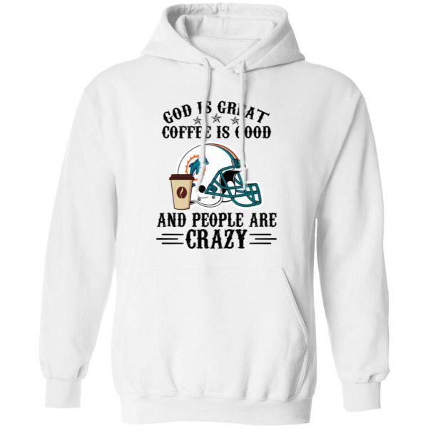 Miami Dolphins God is Great Coffee is Good And People Are Crazy Football NFL Shirt