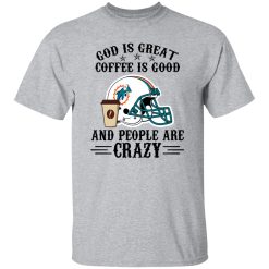 Miami Dolphins God is Great Coffee is Good And People Are Crazy Football NFL Shirt