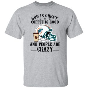 Miami Dolphins God is Great Coffee is Good And People Are Crazy Football NFL Shirt