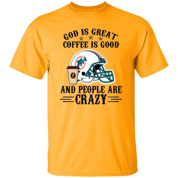 Miami Dolphins God is Great Coffee is Good And People Are Crazy Football NFL Shirt