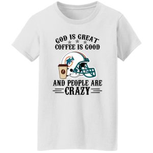 Miami Dolphins God is Great Coffee is Good And People Are Crazy Football NFL Shirt