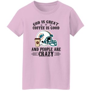 Miami Dolphins God is Great Coffee is Good And People Are Crazy Football NFL Shirt