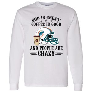 Miami Dolphins God is Great Coffee is Good And People Are Crazy Football NFL Shirt