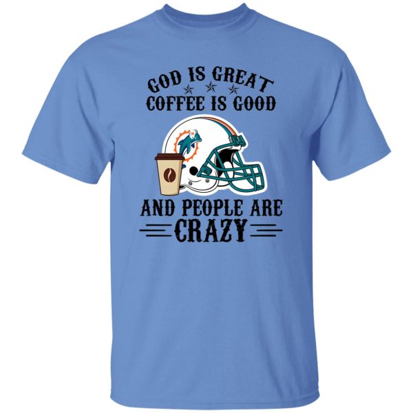 Miami Dolphins God is Great Coffee is Good And People Are Crazy Football NFL Shirt