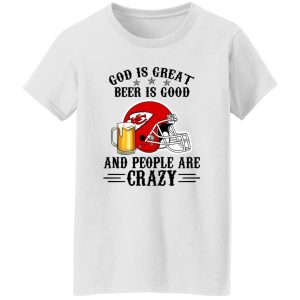 Kansas City Chiefs God is Great Beer is Good And People Are Crazy Football NFL Shirt