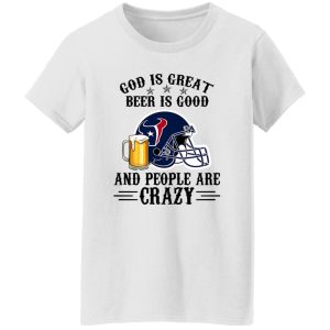 Houston Texans God is Great Beer is Good And People Are Crazy Football NFL Shirt