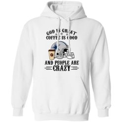 Dallas Cowboys God is Great Coffee is Good And People Are Crazy Football NFL Shirt