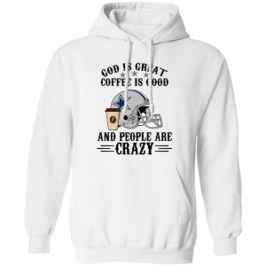 Dallas Cowboys God is Great Coffee is Good And People Are Crazy Football NFL Shirt