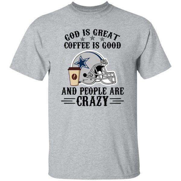 Dallas Cowboys God is Great Coffee is Good And People Are Crazy Football NFL Shirt