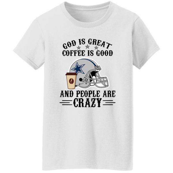 Dallas Cowboys God is Great Coffee is Good And People Are Crazy Football NFL Shirt