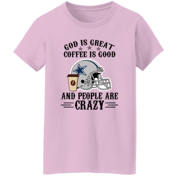 Dallas Cowboys God is Great Coffee is Good And People Are Crazy Football NFL Shirt