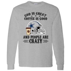 Dallas Cowboys God is Great Coffee is Good And People Are Crazy Football NFL Shirt