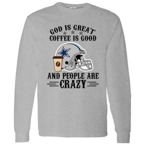 Dallas Cowboys God is Great Coffee is Good And People Are Crazy Football NFL Shirt