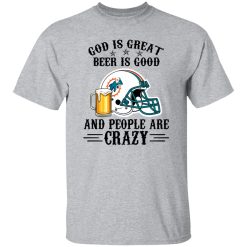 Miami Dolphins God is Great Beer is Good And People Are Crazy Football NFL Shirt