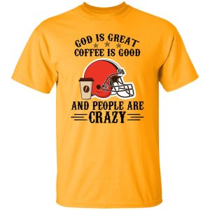 Cleveland Browns God is Great Coffee is Good And People Are Crazy Football NFL Shirt