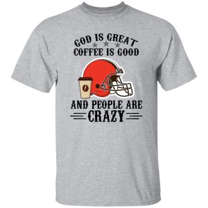 Cleveland Browns God is Great Coffee is Good And People Are Crazy Football NFL Shirt