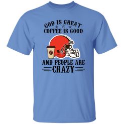 Cleveland Browns God is Great Coffee is Good And People Are Crazy Football NFL Shirt