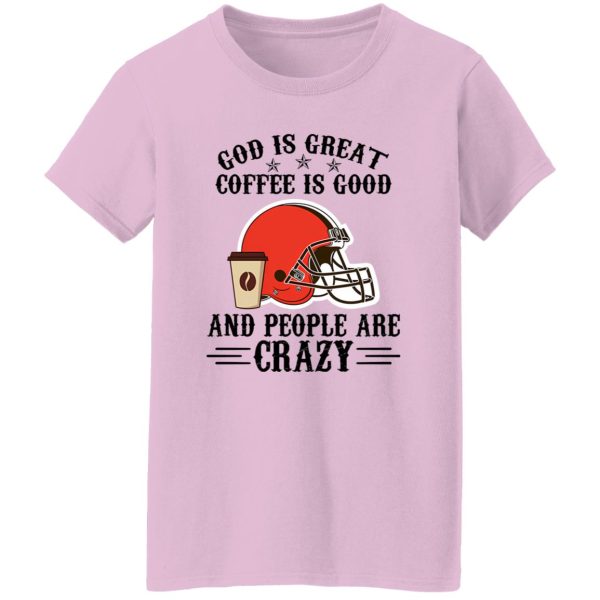 Cleveland Browns God is Great Coffee is Good And People Are Crazy Football NFL Shirt