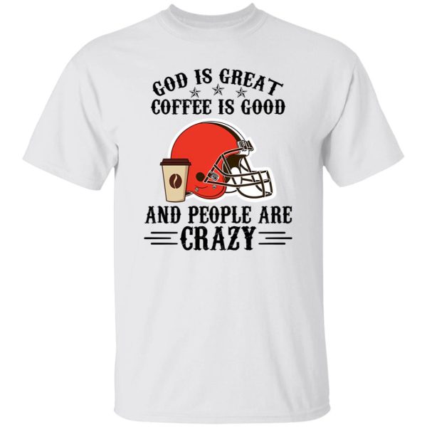 Cleveland Browns God is Great Coffee is Good And People Are Crazy Football NFL Shirt