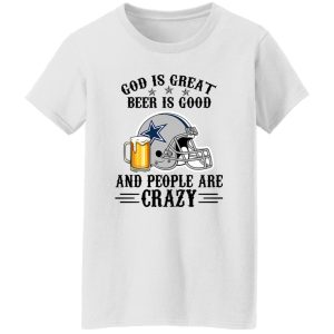 Dallas Cowboys God is Great Beer is Good And People Are Crazy Football NFL Shirt