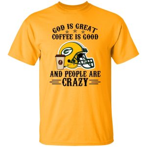 Green Bay Packers God is Great Coffee is Good And People Are Crazy Football NFL Shirt