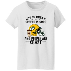 Green Bay Packers God is Great Coffee is Good And People Are Crazy Football NFL Shirt