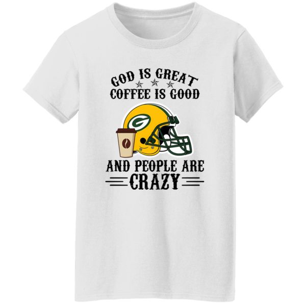 Green Bay Packers God is Great Coffee is Good And People Are Crazy Football NFL Shirt