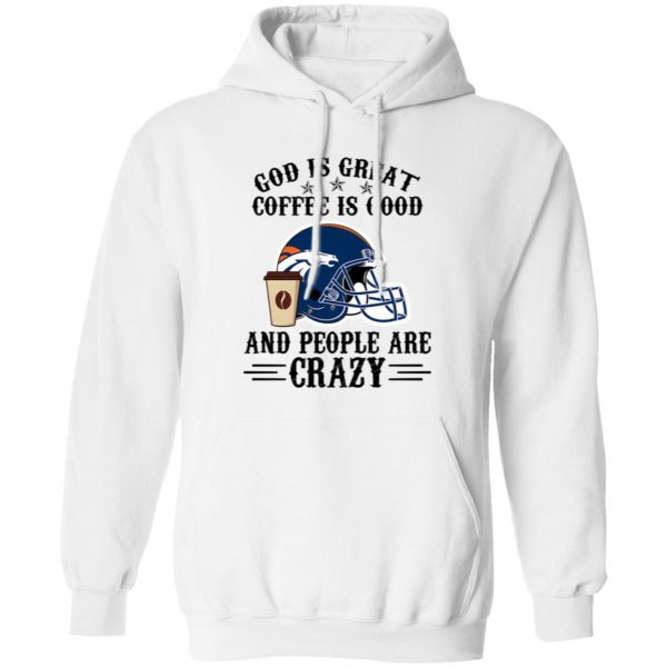 Denver Broncos God is Great Coffee is Good And People Are Crazy Football NFL Shirt