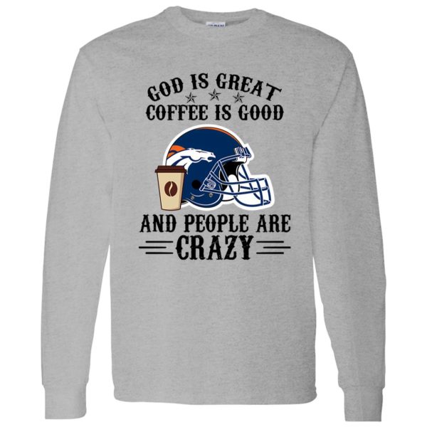 Denver Broncos God is Great Coffee is Good And People Are Crazy Football NFL Shirt