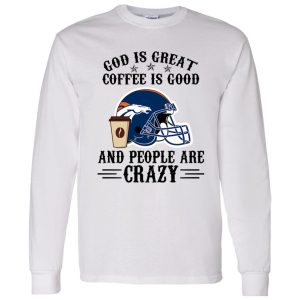 Denver Broncos God is Great Coffee is Good And People Are Crazy Football NFL Shirt