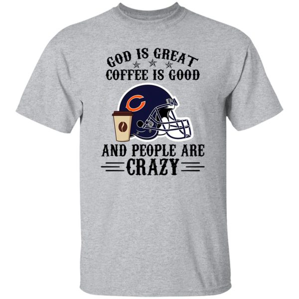 Chicago Bears God is Great Coffee is Good And People Are Crazy Football NFL Shirt