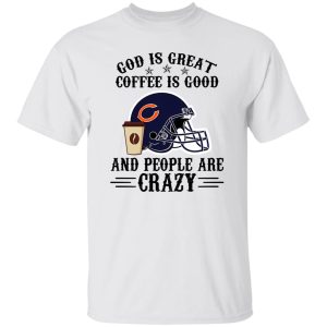 Chicago Bears God is Great Coffee is Good And People Are Crazy Football NFL Shirt