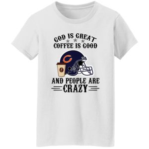 Chicago Bears God is Great Coffee is Good And People Are Crazy Football NFL Shirt